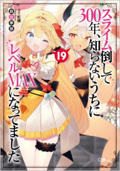スライム倒して３００年、知らないうちにレベルＭＡＸになってました　１９