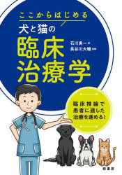 ここからはじめる犬と猫の臨床治療学　臨床推論で患者に適した治療を進める！