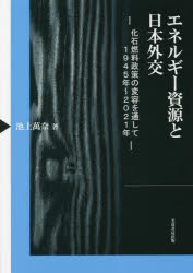 エネルギー資源と日本外交　化石燃料政策の変容を通して１９４５年～２０２１年
