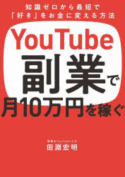 ＹｏｕＴｕｂｅ副業で月１０万円を稼ぐ　知識ゼロから最短で「好き」をお金に変える方法