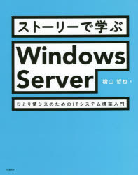 ストーリーで学ぶＷｉｎｄｏｗｓ　Ｓｅｒｖｅｒ　ひとり情シスのためのＩＴシステム構築入門