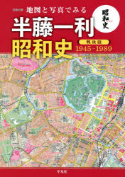 地図と写真でみる半藤一利「昭和史戦後篇１９４５－１９８９」