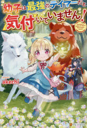 幼子は最強のテイマーだと気付いていません！