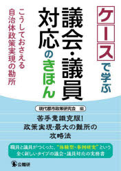 ケースで学ぶ議会・議員対応のきほん　こうしておさえる自治体政策実現の勘所