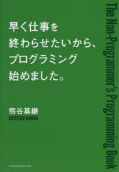 早く仕事を終わらせたいから、プログラミング始めました。　Ｔｈｅ　Ｎｏｎ‐Ｐｒｏｇｒａｍｍｅｒ’ｓ　Ｐｒｏｇｒａｍｍｉｎｇ　Ｂｏｏｋ