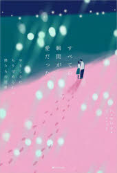 すべての瞬間が愛だった　やさしさにちりばめられた僕たちの世界