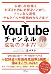 ＹｏｕＴｕｂｅチャンネル成功のツボ７７　安定した収益をあげるために必要なことから、チャンネル運営、サムネイルや動画の作り方まで