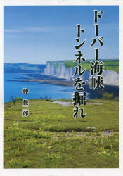 ドーバー海峡トンネルを掘れ　二十世紀最後のビッグプロジェクトに挑んだ日本人たち