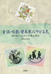 童謡・唱歌・賛美歌にやどる光　魂を揺さぶるキリスト教人物史