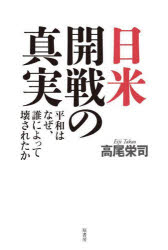 日米開戦の真実　平和はなぜ、誰によって壊されたか