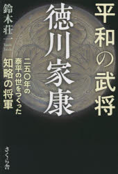 平和の武将徳川家康　二五〇年の泰平の世をつくった知略の将軍