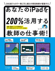 あなたのｉＰａｄを２００％活用する教師の仕事術！　その仕事、ｉＰａｄで時短できます！　ＳＮＳ総フォロワー数２万人超えの現役教師が提案する
