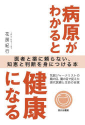 病原がわかると健康になる　医者と薬に頼らない、知恵と判断を身につける本