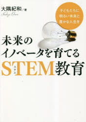 未来のイノベータを育てるＳＴＥＭ教育　子どもたちに明るい未来と豊かな人生を