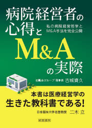 病院経営者の心得とＭ＆Ａの実際　私の病院経営哲学とＭ＆Ａ手法を完全公開