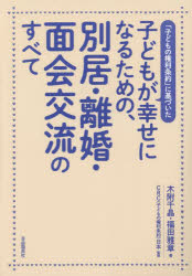 子どもが幸せになるための、別居・離婚・面会交流のすべて　「子どもの権利条約」に基づいた