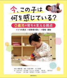 今、この子は何を感じている？　０歳児の育ちを支える視点　●３つの視点●保育者の思い●環境・援助