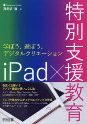 ｉＰａｄ×特別支援教育　学ぼう、遊ぼう、デジタルクリエーション