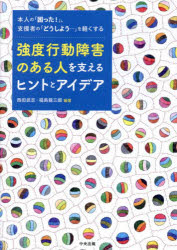 強度行動障害のある人を支えるヒントとアイデア　本人の「困った！」、支援者の「どうしよう…」を軽くする