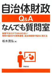 自治体財政Ｑ＆Ａなんでも質問室　制度や法だけではわからない財政の基本から財政運営、自治体経営の悩みに答える