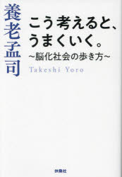 こう考えると、うまくいく。　脳化社会の歩き方