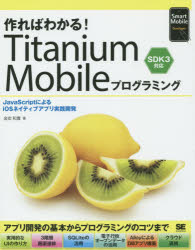 作ればわかる！Ｔｉｔａｎｉｕｍ　Ｍｏｂｉｌｅプログラミング　ＪａｖａＳｃｒｉｐｔによるｉＯＳネイティブアプリ実践開発