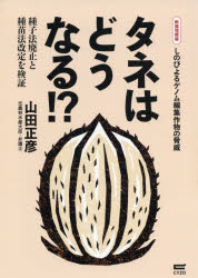 タネはどうなる！？　種子法廃止と種苗法改定を検証　しのびよるゲノム編集作物の脅威