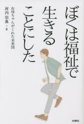 ぼくは福祉で生きることにした　お母ちゃんがくれた未来図