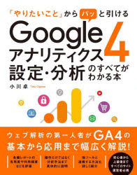 「やりたいこと」からパッと引けるＧｏｏｇｌｅアナリティクス４設定・分析のすべてがわかる本