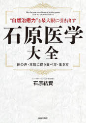 “自然治癒力”を最大限に引き出す石原医学大全　体の声・本能に従う食べ方・生き方