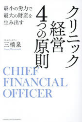 クリニック経営４つの原則　最小の労力で最大の財産を生み出す　ＣＨＩＥＦ　ＦＩＮＡＮＣＩＡＬ　ＯＦＦＩＣＥＲ