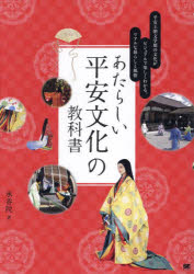 あたらしい平安文化の教科書　平安王朝文学期の文化がビジュアルで楽しくわかる、リアルな暮らしと風俗　写真で「リアル」に再現した「承香院絵巻」
