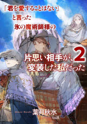 「君を愛することはない」と言った氷の魔術師様の片思い相手が、変装した私だった　２