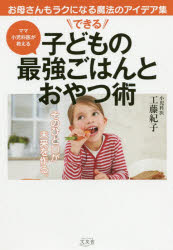 できる子どもの最強ごはんとおやつ術　お母さんもラクになる魔法のアイデア集　ママ小児科医が教える