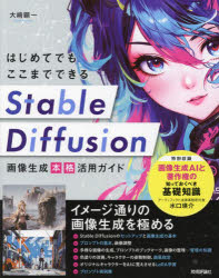 はじめてでもここまでできるＳｔａｂｌｅ　Ｄｉｆｆｕｓｉｏｎ画像生成本格活用ガイド