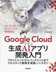 Ｇｏｏｇｌｅ　Ｃｌｏｕｄで学ぶ生成ＡＩアプリ開発入門　フロントエンドからバックエンドまでフルスタック開発を実践ハンズオン
