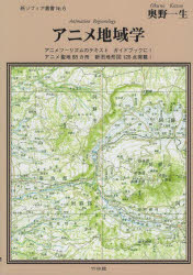 アニメ地域学　アニメツーリズムのテキスト・ガイドブックに！アニメ聖地８８カ所・新旧地形図１２８点掲載！
