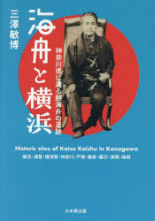 海舟と横浜　神奈川県に遺る勝海舟の足跡　横浜・浦賀・横須賀・神奈川・戸塚・鎌倉・藤沢・湘南・箱根
