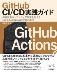 ＧｉｔＨｕｂ　ＣＩ／ＣＤ実践ガイド　持続可能なソフトウェア開発を支えるＧｉｔＨｕｂ　Ａｃｔｉｏｎｓの設計と運用