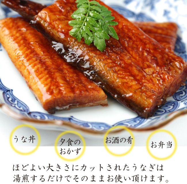 うな丼、夕食のおかず、お酒の肴、お弁当ほどよい大きさにカットされたうなぎは湯煎するだけでそのままお使い頂けます。