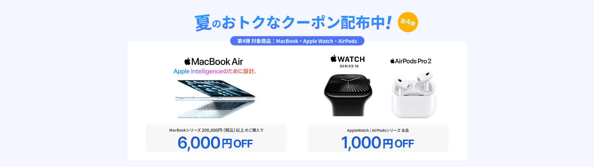 夏のお得なクーポンプレゼント第4弾 MacBookシリーズ200,000円（税込）以上のご購入で6,000円OFF AppleWatch/AirPodsシリーズ全品1,000円OFF