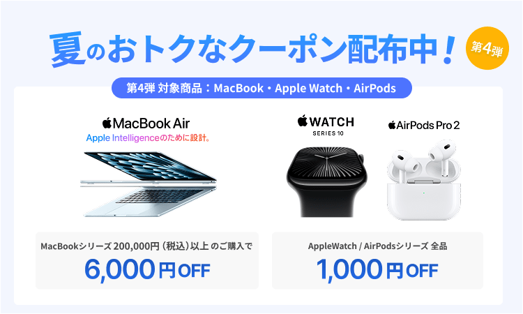 夏のお得なクーポンプレゼント第4弾 MacBookシリーズ200,000円（税込）以上のご購入で6,000円OFF AppleWatch/AirPodsシリーズ全品1,000円OFF