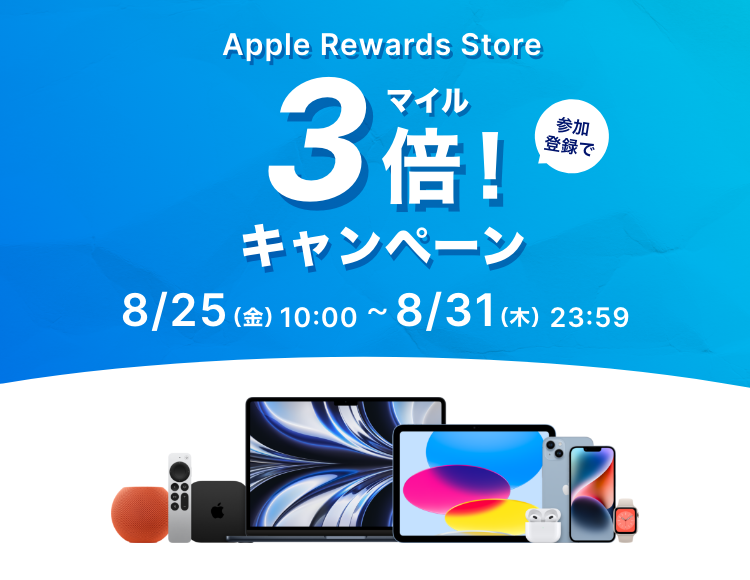 Apple Reward Store 参加登録でマイル3倍キャンペーン 期間内、Apple Reward Storeでのお買い物でいつもよりお得にマイルが貯まる キャンペーン期間 8月25日（金）10時から8月31日（月）23時59分まで