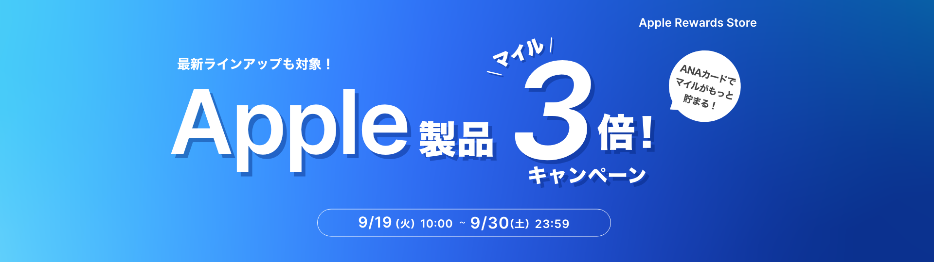 Apple Reward Store 最新ラインアップも対象！Apple製品マイル3倍キャンペーン ANAカードでマイルがもっと貯まる キャンペーン期間 9月19日火曜日10時から9月30日土曜日23時59分まで