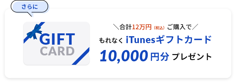 ＼合計12万円（税込）ご購入で／ もれなくiTunesギフトカード10,000円分プレゼント