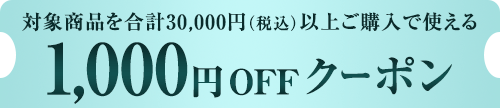 対象商品を合計30,000円（税込）以上ご購入で使える 1,000円OFFクーポン