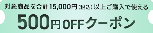 対象商品を合計15,000円（税込）以上ご購入で使える500円OFFクーポン
