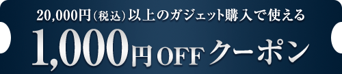 20,000円（税込）以上のガジェット購入で使える1,000円OFFクーポン
