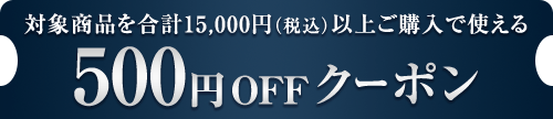 対象商品を合計15,000円（税込）以上ご購入で使える 500円OFFクーポン