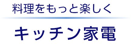 料理をもっと楽しく　キッチン家電